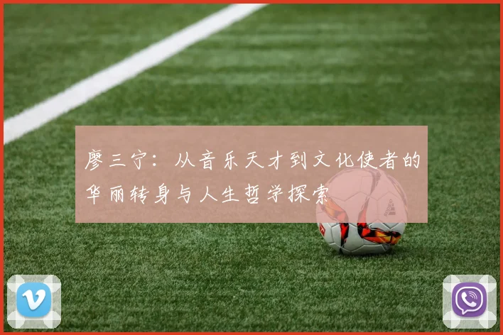 廖三宁：从音乐天才到文化使者的华丽转身与人生哲学探索