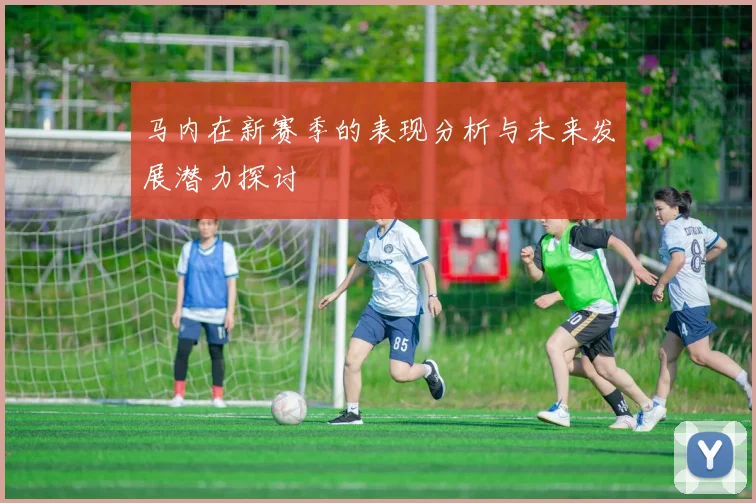 马内在新赛季的表现分析与未来发展潜力探讨
