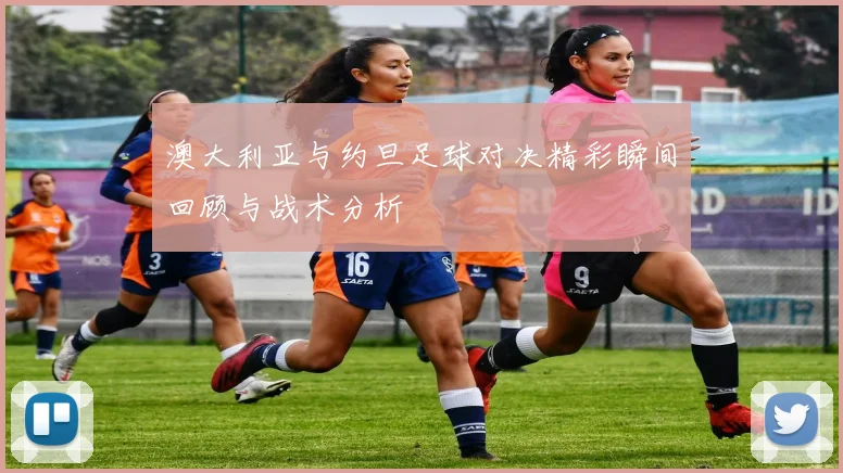 澳大利亚与约旦足球对决精彩瞬间回顾与战术分析
