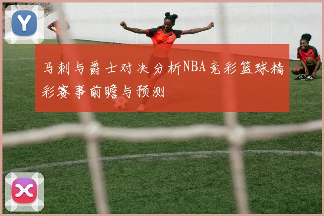 马刺与爵士对决分析NBA竞彩篮球精彩赛事前瞻与预测