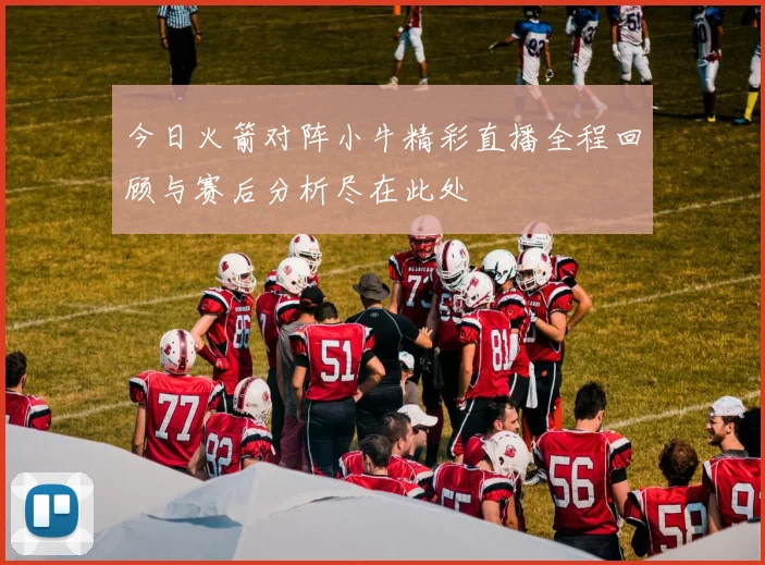 今日火箭对阵小牛精彩直播全程回顾与赛后分析尽在此处