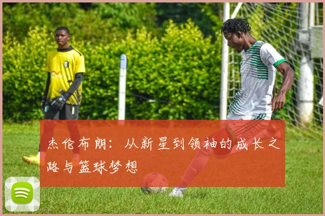 杰伦布朗：从新星到领袖的成长之路与篮球梦想